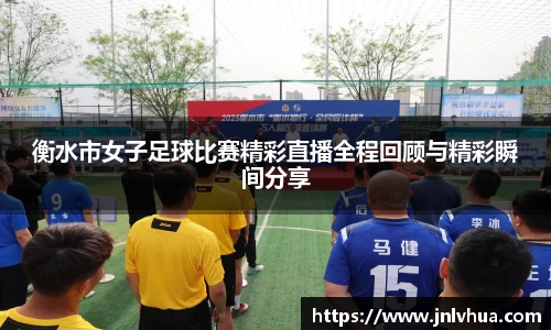 衡水市女子足球比赛精彩直播全程回顾与精彩瞬间分享