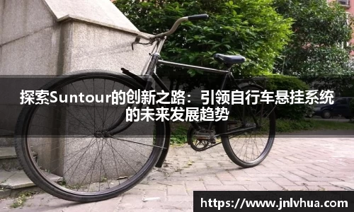 探索Suntour的创新之路：引领自行车悬挂系统的未来发展趋势