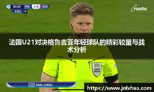 法国U21对决格鲁吉亚年轻球队的精彩较量与战术分析