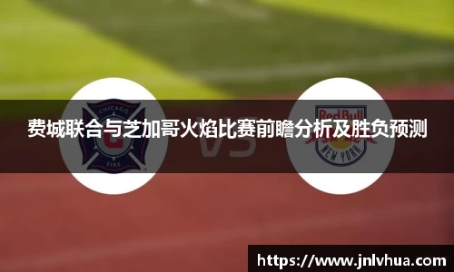 费城联合与芝加哥火焰比赛前瞻分析及胜负预测