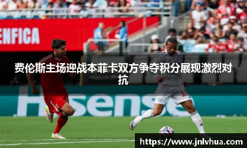 费伦斯主场迎战本菲卡双方争夺积分展现激烈对抗