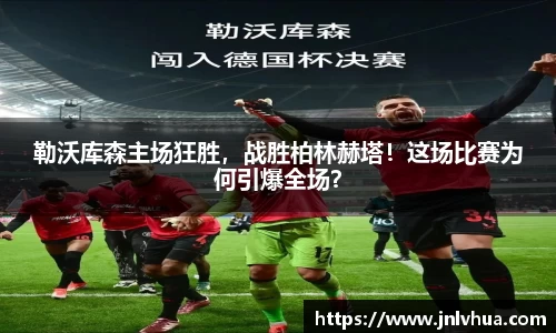 勒沃库森主场狂胜，战胜柏林赫塔！这场比赛为何引爆全场？