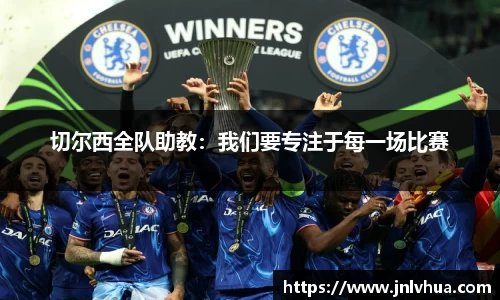 切尔西全队助教：我们要专注于每一场比赛